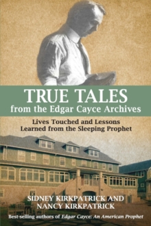 True Tales from the Edgar Cayce Archives : Lives Touched and Lessons Learned from the Sleeping Prophet