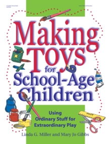 Making Toys for School Age Children : Using Ordinary Stuff for Extraordinary Play