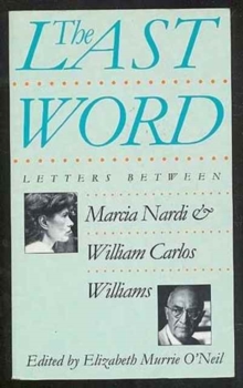 The Last Word : Letters Between Marcia Nardi and William Carlos Williams, Paperback / softback Book The Last Word : Letters Between Marcia Nardi and William Carlos Williams, Paperback / softback Book