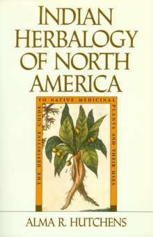 Indian Herbalogy of North America : The Definitive Guide to Native Medicinal Plants and Their Uses