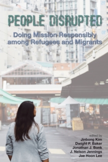 People Disrupted : Doing Mission Responsibly Among Refugees And Migrants