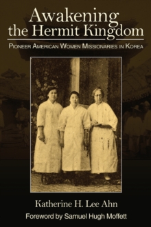 Awakening the Hermit Kingdom : Pioneer American Women Missionaries in Korea