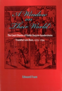 A Window on Their World : The Court Diaries of Rabbi Hayyim Gundersheim Frankfurt am Main, 1773-1794