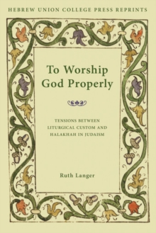 To Worship God Properly : Tensions Between Liturgical Custom and Halakhah in Judaism