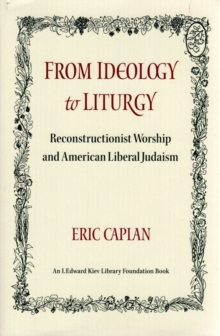 From Ideology to Liturgy : Reconstructionist worship and American liberal Judaism