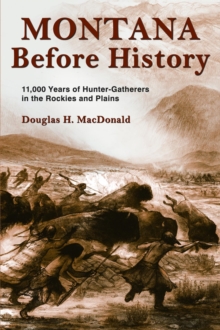 Montana Before History : 11,000 Years of Hunter-Gatherers in the Rockies and on the Plains