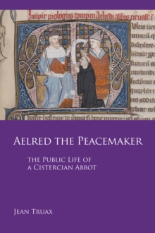 Aelred the Peacemaker : The Public Life of a Cistercian Abbot