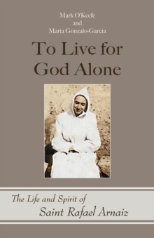 To Live for God Alone : The Life and Spirit of Saint Rafael Arnaiz