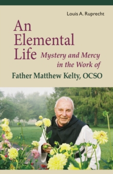 An Elemental Life : Mystery and Mercy in the Work of Father Matthew Kelty, OCSO