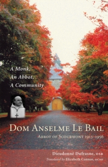 Dom Anselme Le Bail : Abbot of Scourmont 1913-1956: A monk, an abbot, a community