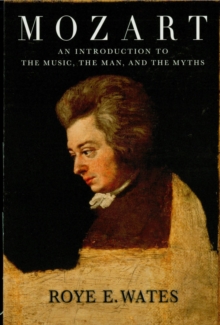 Mozart : An Introduction to the Music, the Man and the Myths