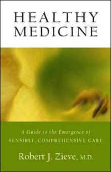 Healthy Medicine : A Guide to the Emergence of Sensible, Comprehensive Care, Paperback / softback Book Healthy Medicine : A Guide to the Emergence of Sensible, Comprehensive Care, Paperback / softback Book