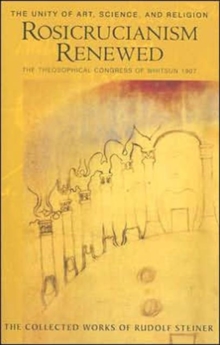 Rosicrucianism Renewed : The Unity Of Art, Science And Religion. The Theosophical Congress Of Whitsun 1907