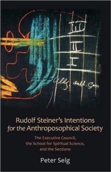 Rudolf Steiner's Intentions for the Anthroposophical Society : The Executive Council, the School of Spiritual Science, and the Sections, Paperback / softback Book Rudolf Steiner's Intentions for the Anthroposophical Society : The Executive Council, the School of Spiritual Science, and the Sections, Paperback / softback Book