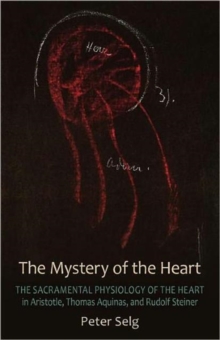 The Mystery of the Heart : Studies on the Sacramental Physiology of the Heart.  Aristotle | Thomas Aquinas | Rudolf Steiner