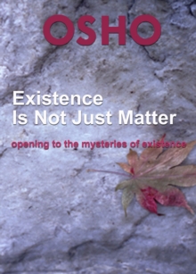 Existence Is Not Just Matter : opening to the mysteries of existence