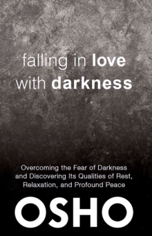 Falling in Love With Darkness : overcoming the fear of darkness  and discovering its qualities of rest,  relaxation, and profound peace