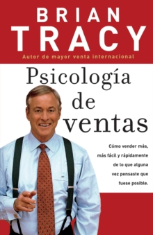 Psicologia de ventas : Como vender mas, mas facil y rapidamente de lo que alguna vez pensaste que fuese posible