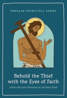 Behold the Thief with the Eyes of Faith : Greek and Latin Sermons on the Good Thief