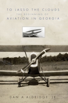 To Lasso the Clouds : The Beginning of Aviation in Georgia, Hardback Book To Lasso the Clouds : The Beginning of Aviation in Georgia, Hardback Book