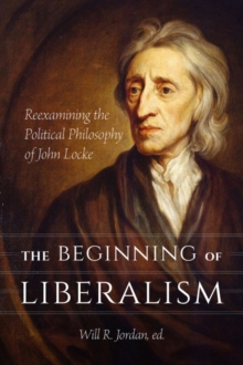 The Beginning of Liberalism : Reexamining the Political Philosophy of John Locke