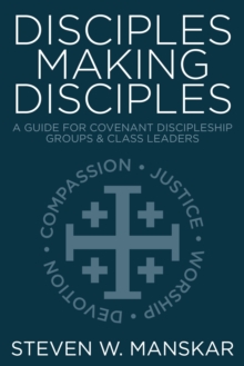 Disciples Making Disciples : A Guide for Covenant Discipleship Groups and Class Leaders