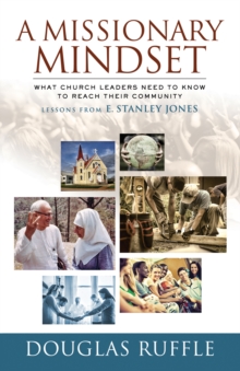 A Missionary Mindset : What Church Leaders Need to Know to Reach Their Community--Lessons from E. Stanley Jones