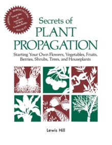 Secrets of Plant Propagation : Starting Your Own Flowers, Vegetables, Fruits, Berries, Shrubs, Trees, and Houseplants