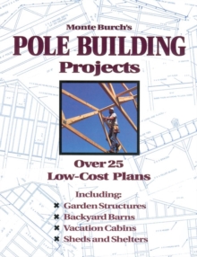 Monte Burch's Pole Building Projects : Over 25 Low-Cost Plans