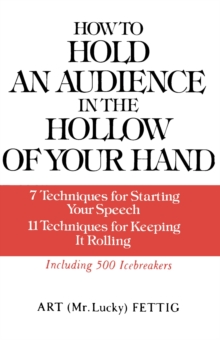 How to Hold an Audience in the Hollow of Your Hand: 7 Techniques for Starting Your Speech; 11 Techniques for Keeping It Rolling