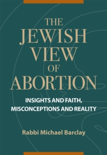 The Jewish View of Abortion : Insights and Faith, Misconception and Reality