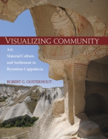 Visualizing Community - Art, Material Culture, and Settlement in Byzantine Cappadocia, Hardback Book Visualizing Community - Art, Material Culture, and Settlement in Byzantine Cappadocia, Hardback Book