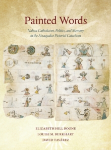 Painted Words - Nahua Catholicism, Politics, and Memory in the Atzaqualco Pictorial Catechism, Paperback / softback Book Painted Words - Nahua Catholicism, Politics, and Memory in the Atzaqualco Pictorial Catechism, Paperback / softback Book