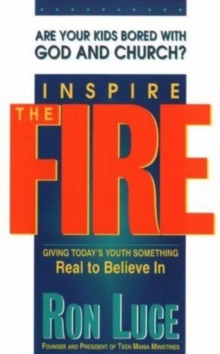 Inspire the Fire : Giving Today's Youth Something Real to Believe in, Paperback / softback Book Inspire the Fire : Giving Today's Youth Something Real to Believe in, Paperback / softback Book
