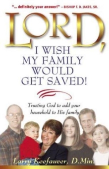 Lord, I Wish My Family Would Get Saved : Trusting God to Add Your Household to His Family, Paperback / softback Book Lord, I Wish My Family Would Get Saved : Trusting God to Add Your Household to His Family, Paperback / softback Book