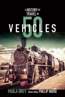 A History of Travel in 50 Vehicles, Hardback Book A History of Travel in 50 Vehicles, Hardback Book