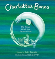 Charlotte's Bones : The Beluga Whale in a Farmer's Field, Hardback Book Charlotte's Bones : The Beluga Whale in a Farmer's Field, Hardback Book