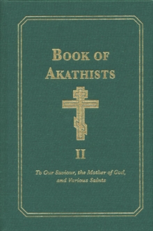 Book of Akathists Volume II : To Our Saviour, the Holy Spirit, the Mother of God, and Various Saints