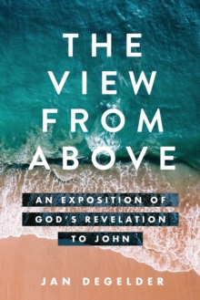 The View From Above : An Exposition of God's Revelation to John