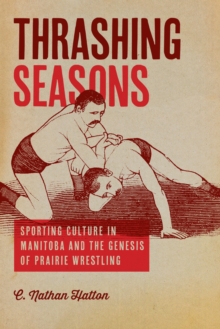 Thrashing Seasons : Sporting Culture in Manitoba and the Genesis of Prairie Wrestling, Paperback / softback Book Thrashing Seasons : Sporting Culture in Manitoba and the Genesis of Prairie Wrestling, Paperback / softback Book