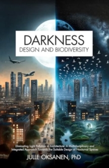 Darkness, Design & Biodiversity : Eliminating Light Pollution In Architecture: A Multidisciplinary And Integrated Approach Towards The Suitable Design Of Nocturnal Spaces