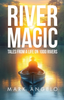 River Magic : Tales From a Life on 1000 Rivers