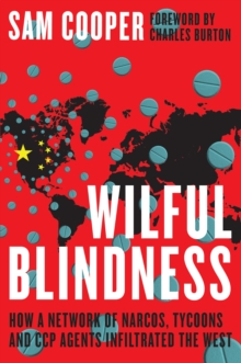 Wilful Blindness : How a network of narcos, tycoons and CCP agents infiltrated the West