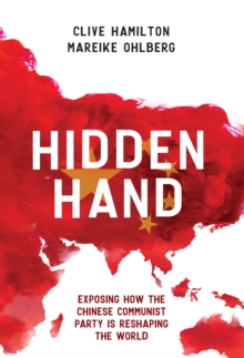 Hidden Hand : Exposing How the Chinese Communist Party is Reshaping the World