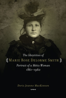 The Identities of Marie Rose Delorme Smith : Portrait of a Metis Woman, 1861-1960, Paperback / softback Book The Identities of Marie Rose Delorme Smith : Portrait of a Metis Woman, 1861-1960, Paperback / softback Book