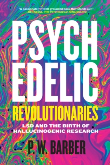 Psychedelic Revolutionaries : LSD Pioneers and the Rise & Fall of Hallucinogenic Research, Paperback Book Psychedelic Revolutionaries : LSD Pioneers and the Rise & Fall of Hallucinogenic Research, Paperback Book