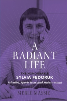 A Radiant Life : The Honourable Sylvia Fedoruk / Scientist, Sports Icon, and Stateswoman