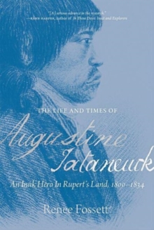 The Life and Times of Augustine Tataneuck : An Inuk Hero in Rupert's Land, 1800a1834