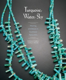 Turquoise, Water, Sky : Meaning and Beauty in Southwest Native Arts, Paperback / softback Book Turquoise, Water, Sky : Meaning and Beauty in Southwest Native Arts, Paperback / softback Book