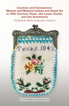 Creators and Consumers : Women and Material Culture and Visual Art in 19th-Century Texas, the Lower South, and the Southwest, Paperback / softback Book Creators and Consumers : Women and Material Culture and Visual Art in 19th-Century Texas, the Lower South, and the Southwest, Paperback / softback Book